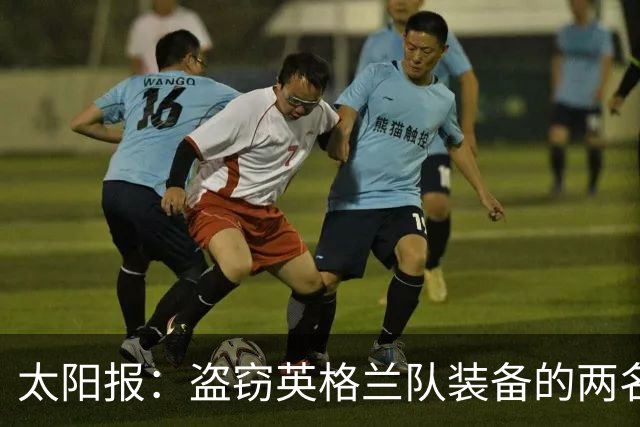 太阳报：盗窃英格兰队装备的两名司机最高面临7年监禁